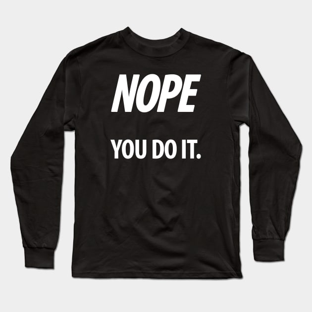 Nope - You do it - IV - Funny, Sarcastic T-shirt Long Sleeve T-Shirt by StudioGrafiikka